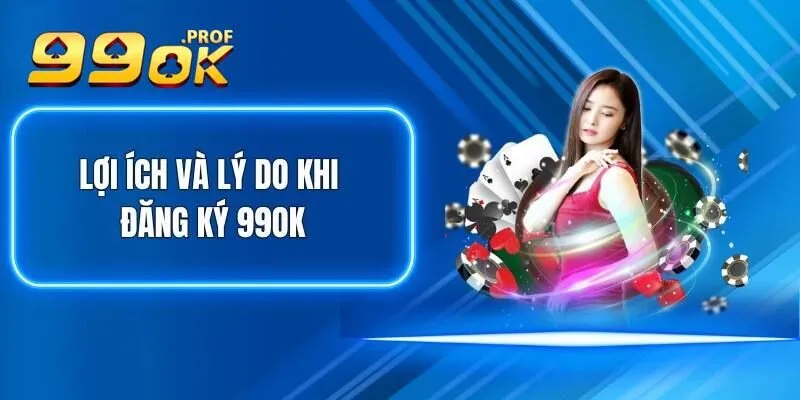 Đăng Ký 99Ok 1 Lý do bạn nên trở thành 1 thành viên 99OK