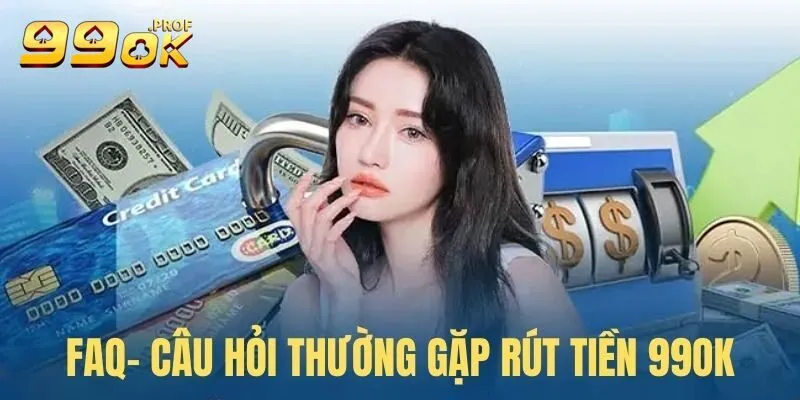 Rút Tiền 99OK 4 FAQ – Câu hỏi hay gặp về rút thưởng